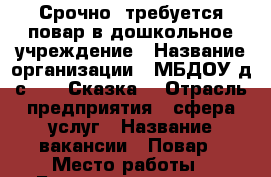  Срочно  требуется повар в дошкольное учреждение › Название организации ­ МБДОУ д/с №14 “Сказка“ › Отрасль предприятия ­ сфера услуг › Название вакансии ­ Повар › Место работы ­ Булгакова, дом 11 › Подчинение ­ Заведующему › Минимальный оклад ­ 7 500 › Максимальный оклад ­ 12 000 › Процент ­ ........ › База расчета процента ­ ...... › Возраст от ­ 20 › Возраст до ­ 55 - Ставропольский край, Пятигорск г. Работа » Вакансии   . Ставропольский край,Пятигорск г.